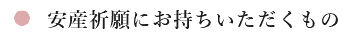 安産祈願にお持ちいただくもの